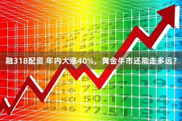 融318配资 年内大涨40%，黄金牛市还能走多远？