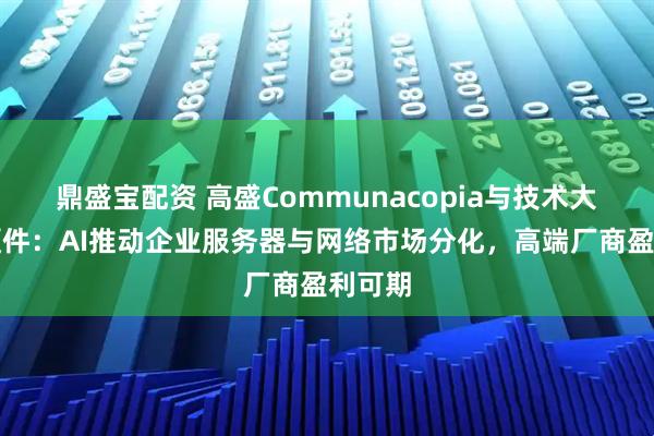 鼎盛宝配资 高盛Communacopia与技术大会之硬件：AI推动企业服务器与网络市场分化，高端厂商盈利可期
